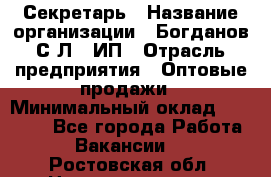 Секретарь › Название организации ­ Богданов С.Л., ИП › Отрасль предприятия ­ Оптовые продажи › Минимальный оклад ­ 14 000 - Все города Работа » Вакансии   . Ростовская обл.,Новошахтинск г.